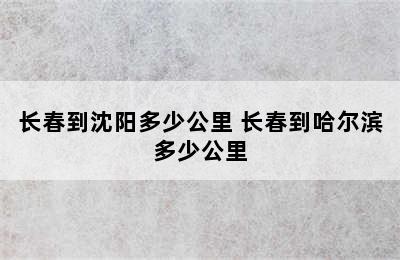 长春到沈阳多少公里 长春到哈尔滨多少公里